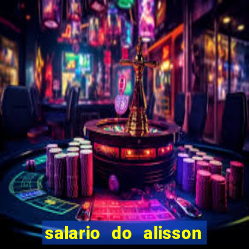 salario do alisson no liverpool